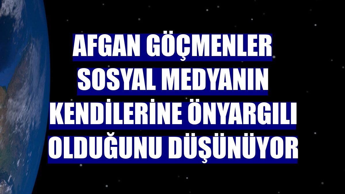 Afgan göçmenler sosyal medyanın kendilerine önyargılı olduğunu düşünüyor