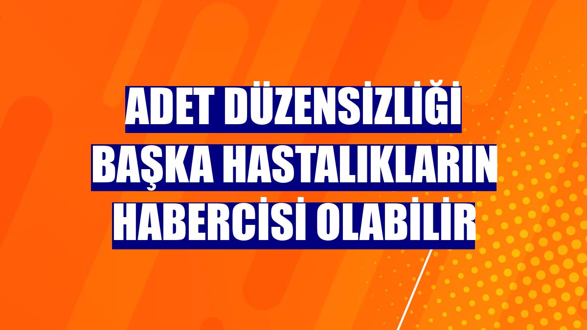 Adet düzensizliği başka hastalıkların habercisi olabilir