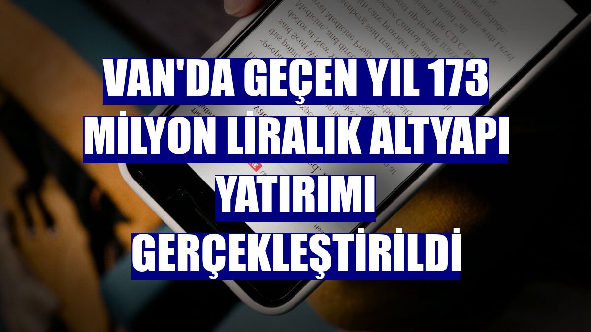 Van'da geçen yıl 173 milyon liralık altyapı yatırımı gerçekleştirildi