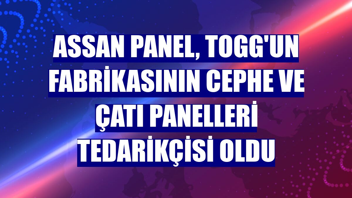 Assan Panel, Togg'un fabrikasının cephe ve çatı panelleri tedarikçisi oldu