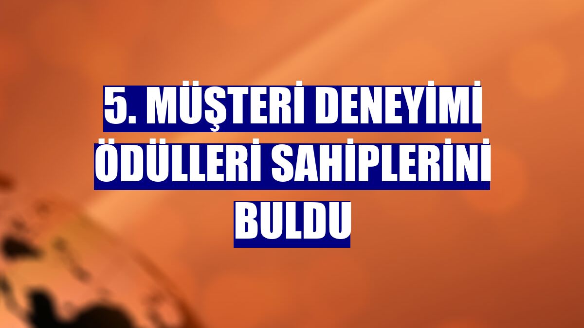 5. Müşteri Deneyimi Ödülleri sahiplerini buldu