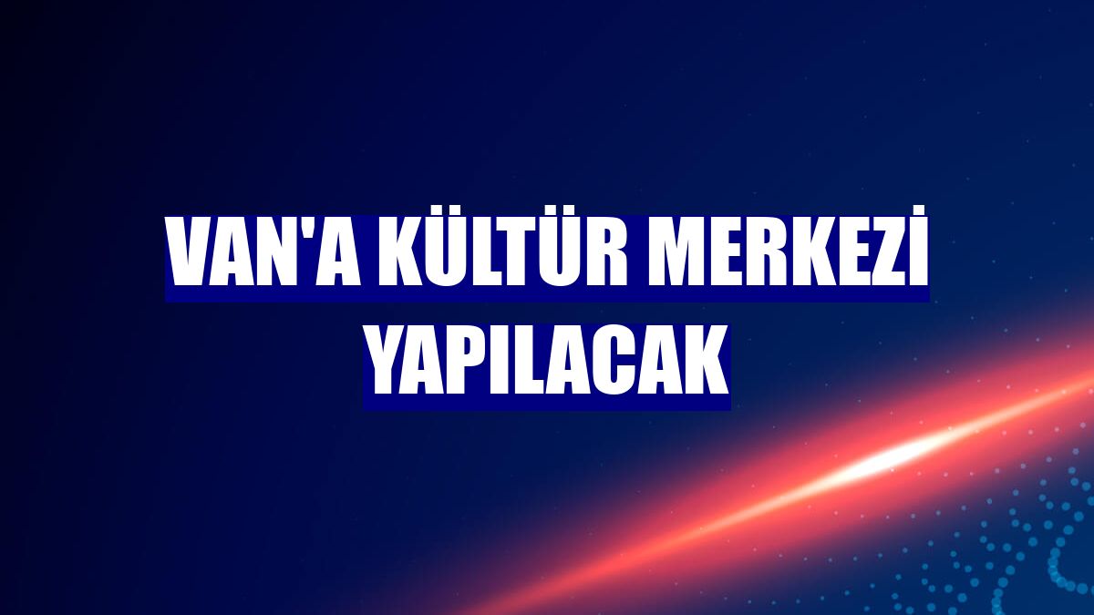 Van'a kültür merkezi yapılacak