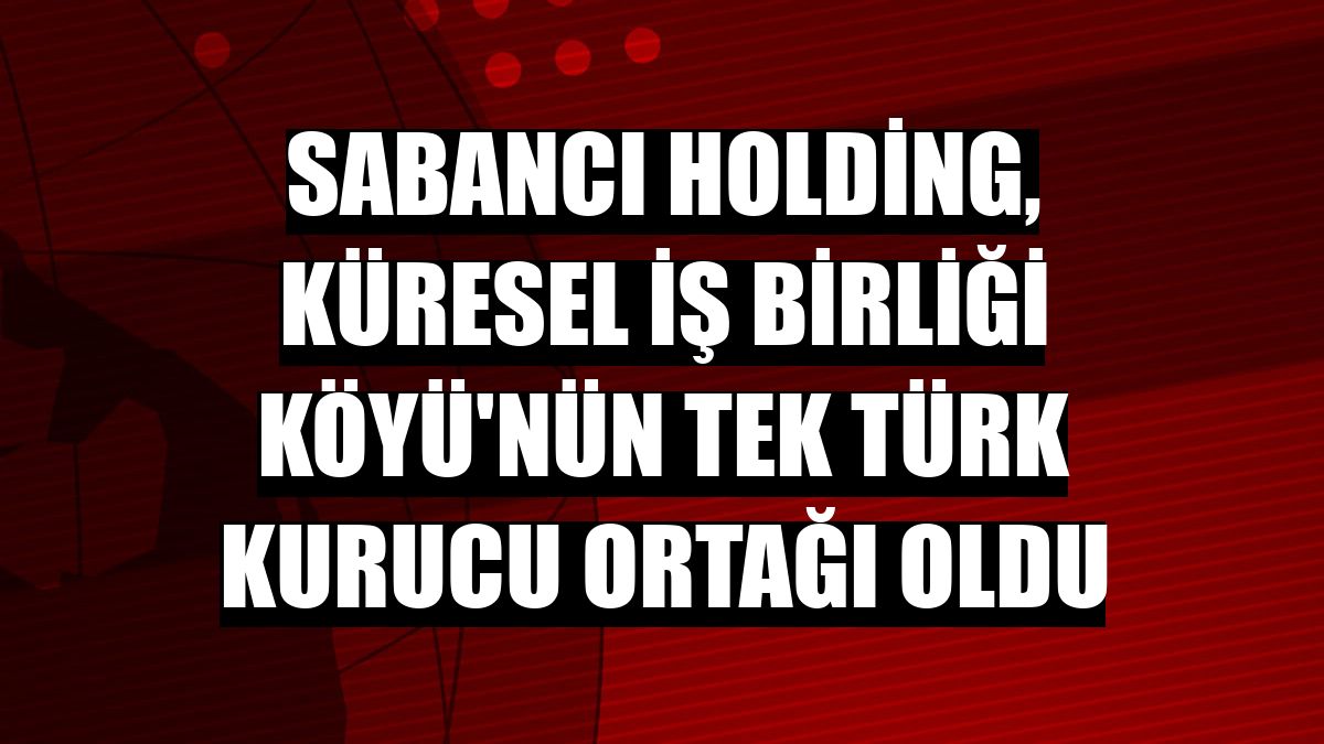 Sabancı Holding, Küresel İş Birliği Köyü'nün tek Türk kurucu ortağı oldu