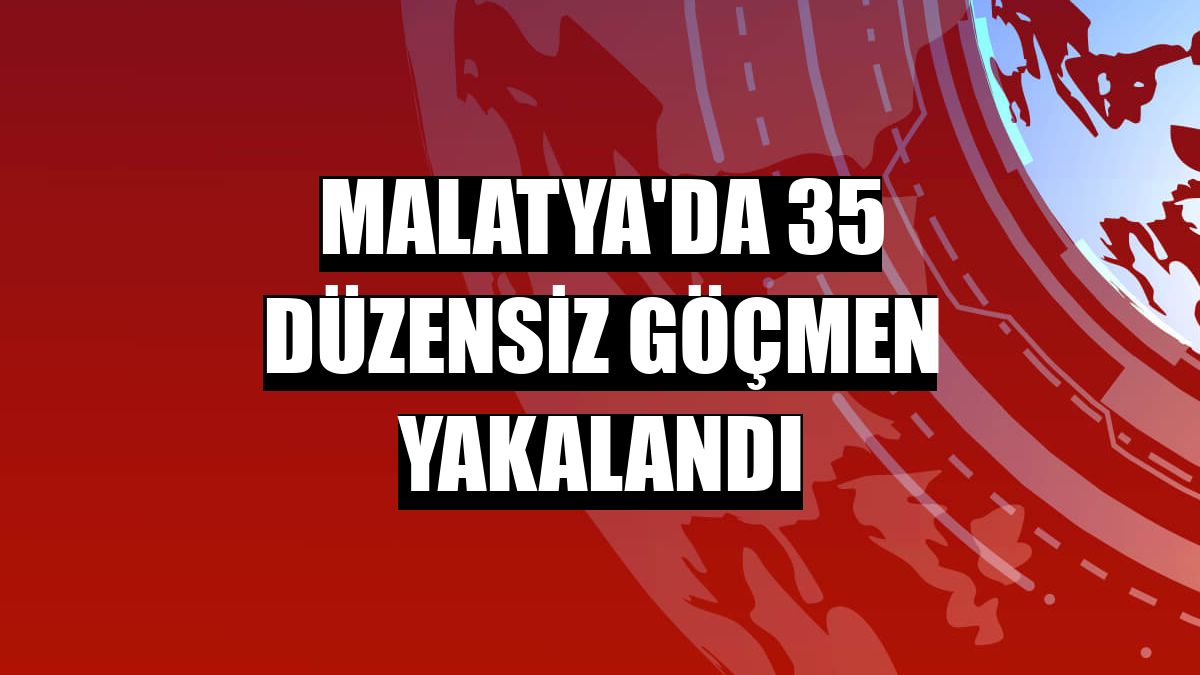 Malatya'da 35 düzensiz göçmen yakalandı