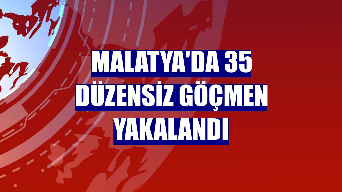Malatya'da 35 düzensiz göçmen yakalandı