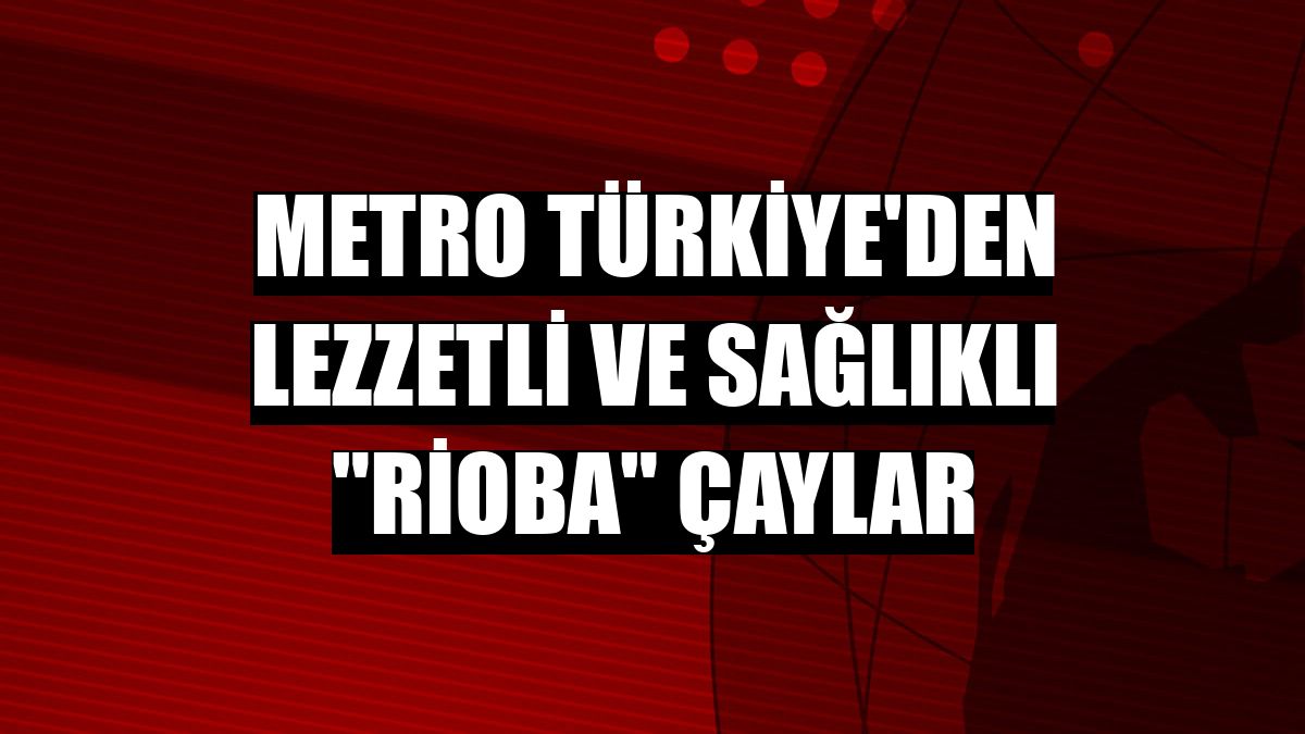 Metro Türkiye'den lezzetli ve sağlıklı 'Rioba' çaylar