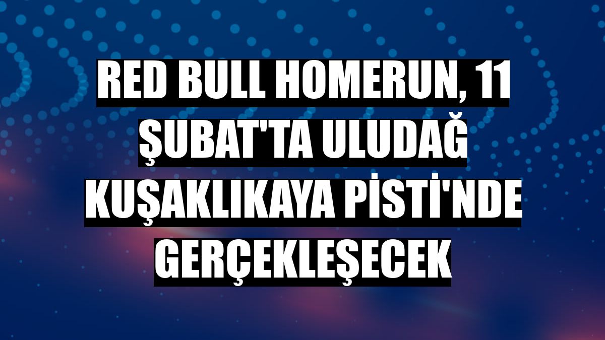 Red Bull Homerun, 11 Şubat'ta Uludağ Kuşaklıkaya Pisti'nde gerçekleşecek