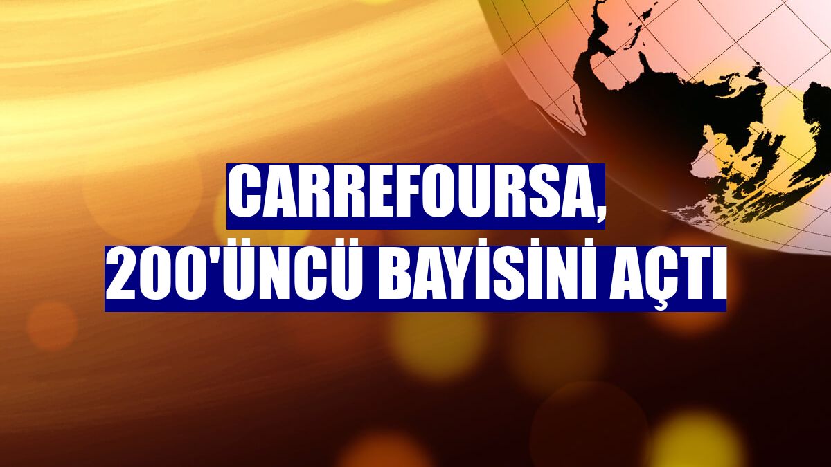 CarrefourSA, 200'üncü bayisini açtı