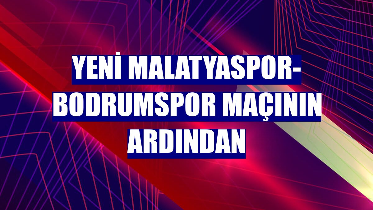 Yeni Malatyaspor- Bodrumspor maçının ardından