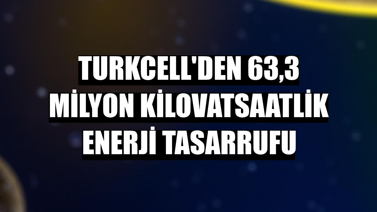 Turkcell'den 63,3 milyon kilovatsaatlik enerji tasarrufu