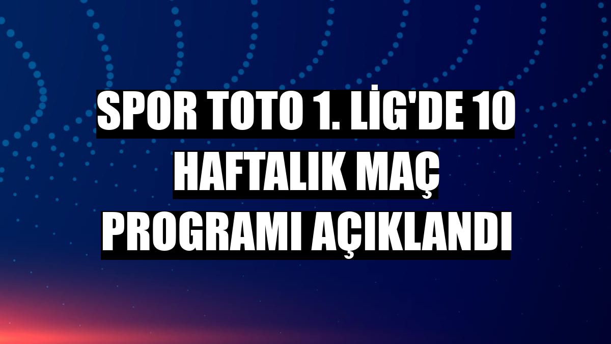 Spor Toto 1. Lig'de 10 haftalık maç programı açıklandı