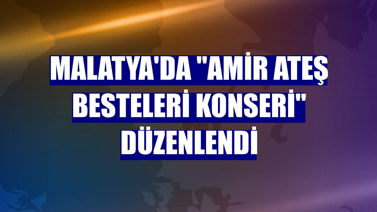 Malatya'da "Amir Ateş Besteleri Konseri" düzenlendi