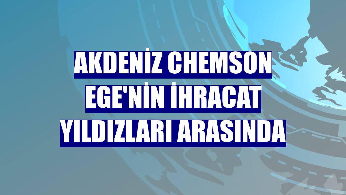 Akdeniz Chemson Ege'nin ihracat yıldızları arasında