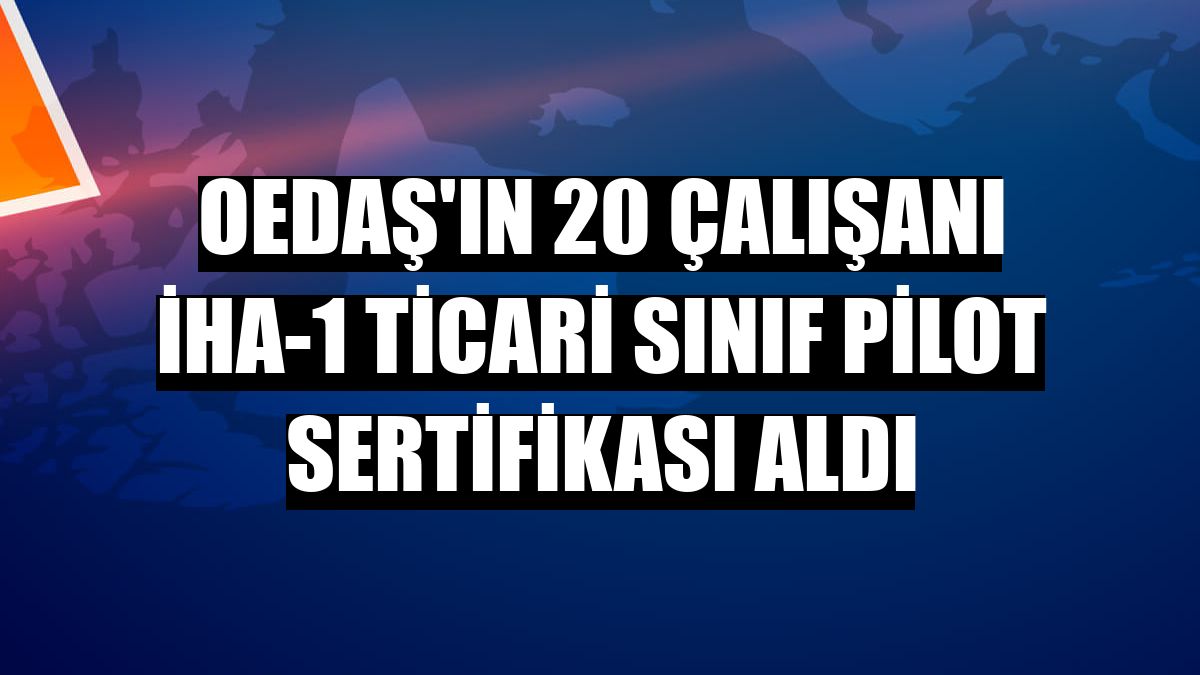 OEDAŞ'ın 20 çalışanı İHA-1 Ticari Sınıf Pilot Sertifikası aldı