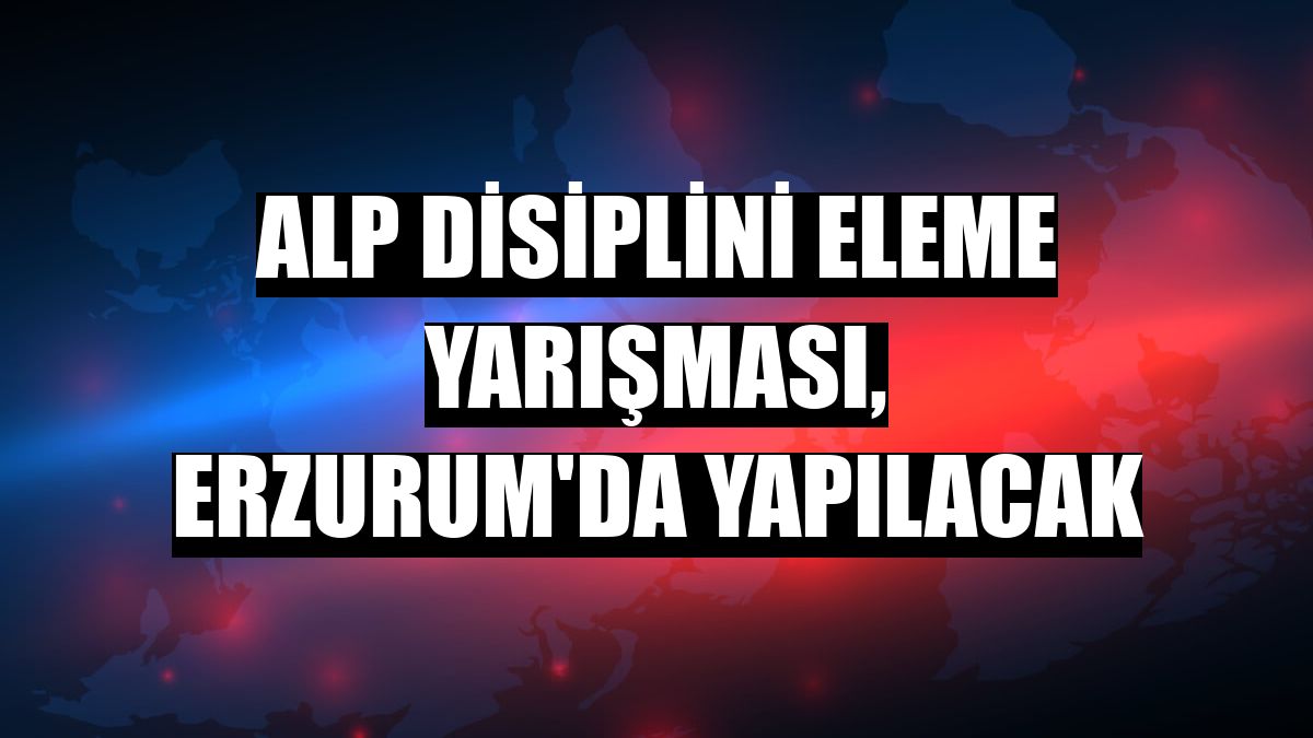 Alp Disiplini Eleme Yarışması, Erzurum'da yapılacak