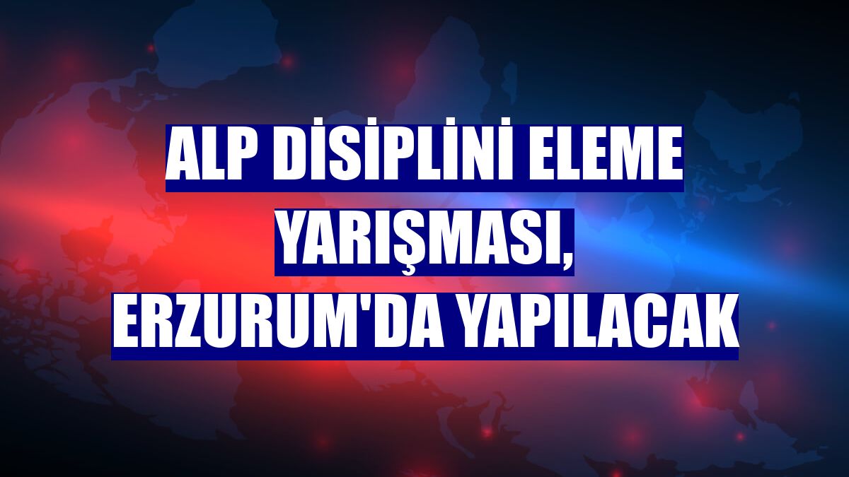Alp Disiplini Eleme Yarışması, Erzurum'da yapılacak