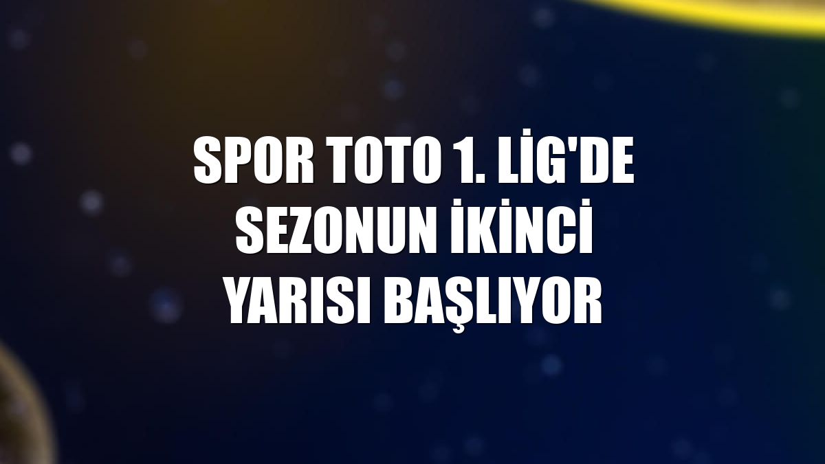 Spor Toto 1. Lig'de sezonun ikinci yarısı başlıyor