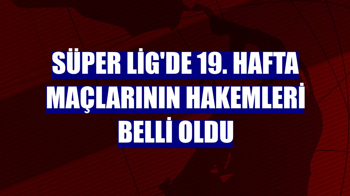 Süper Lig'de 19. hafta maçlarının hakemleri belli oldu