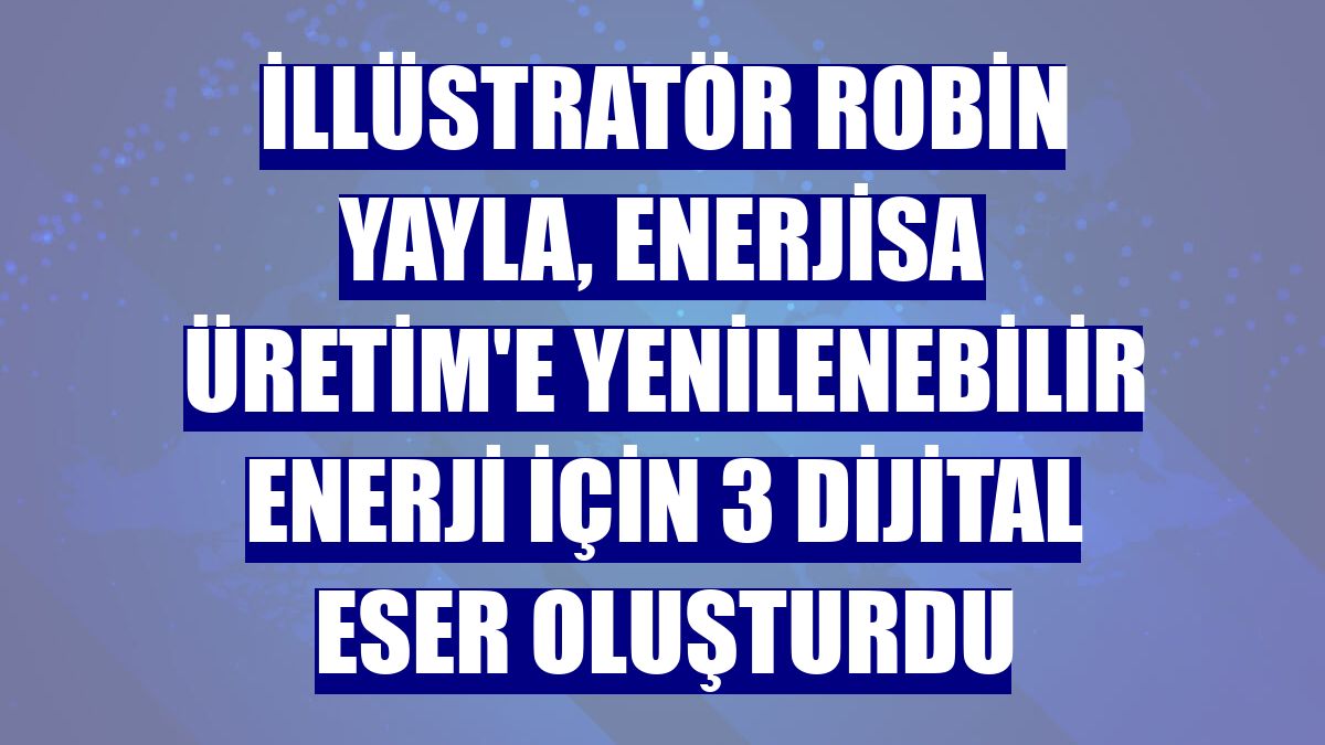 İllüstratör Robin Yayla, Enerjisa Üretim'e yenilenebilir enerji için 3 dijital eser oluşturdu
