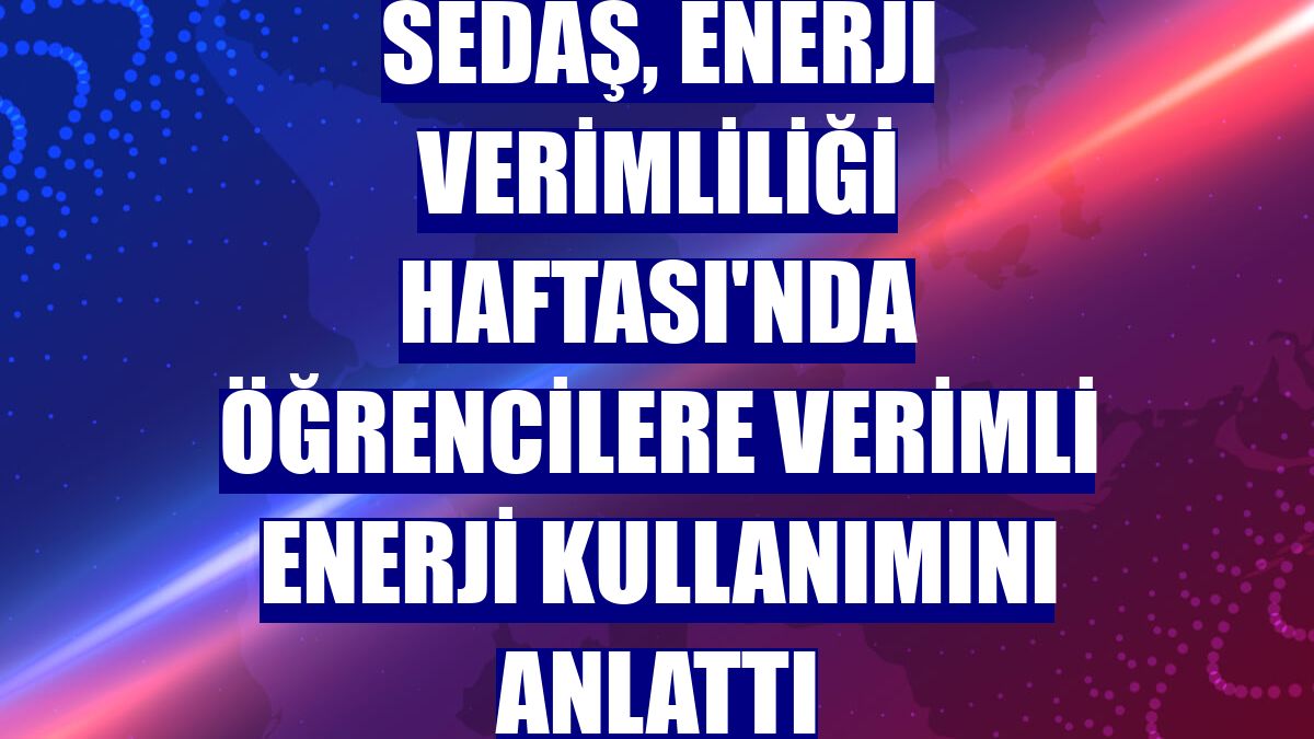 SEDAŞ, Enerji Verimliliği Haftası'nda öğrencilere verimli enerji kullanımını anlattı