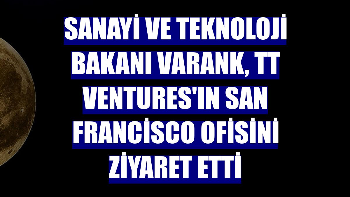 Sanayi ve Teknoloji Bakanı Varank, TT Ventures'ın San Francisco ofisini ziyaret etti