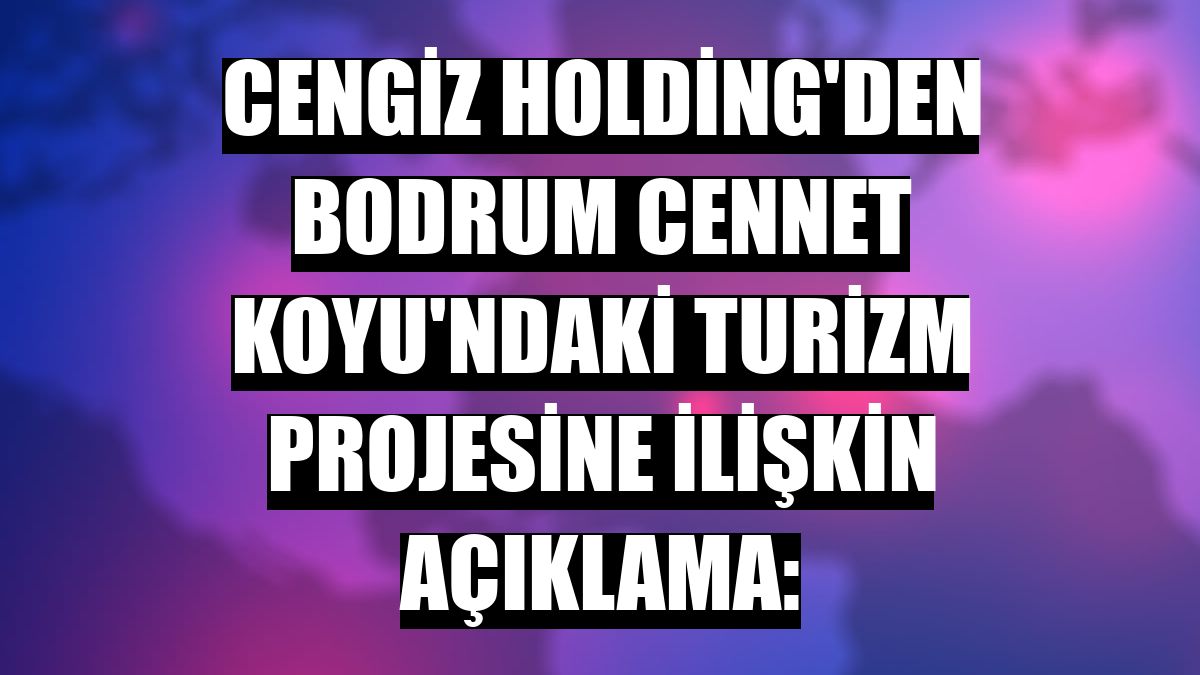 Cengiz Holding'den Bodrum Cennet Koyu'ndaki turizm projesine ilişkin açıklama: