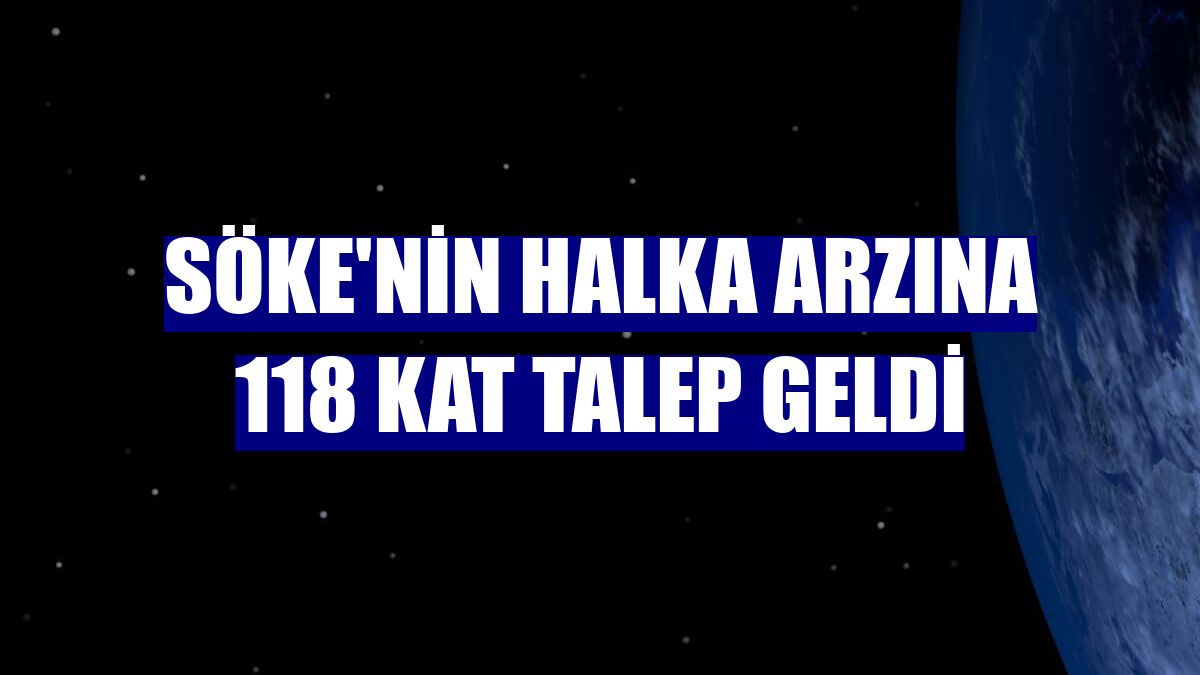 Söke'nin halka arzına 118 kat talep geldi