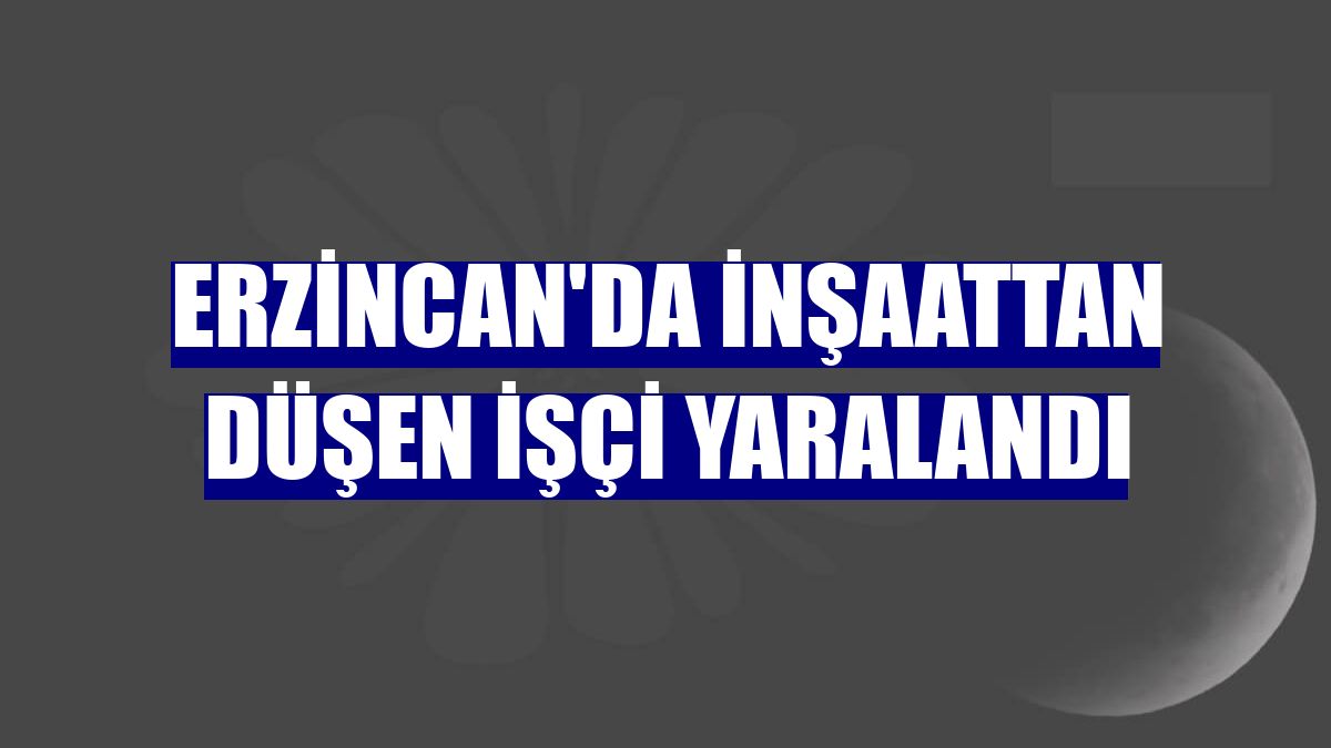 Erzincan'da inşaattan düşen işçi yaralandı