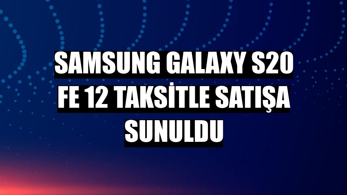 Samsung Galaxy S20 FE 12 taksitle satışa sunuldu