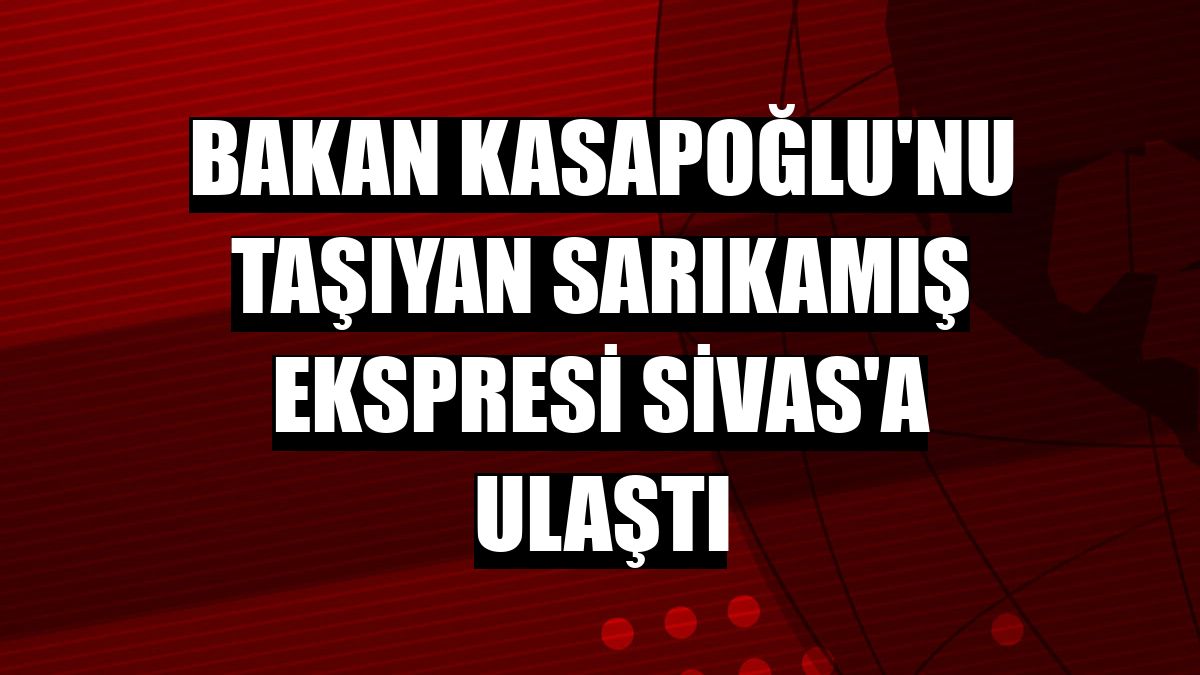 Bakan Kasapoğlu'nu taşıyan Sarıkamış Ekspresi Sivas'a ulaştı