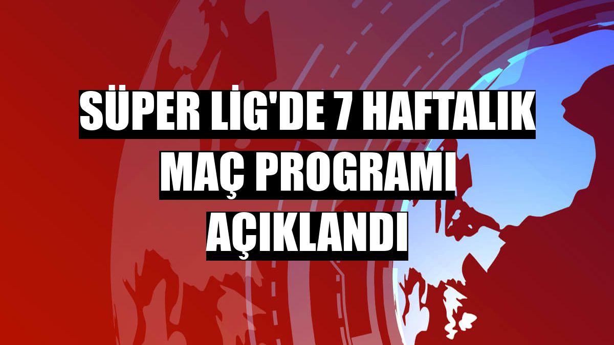 Süper Lig'de 7 haftalık maç programı açıklandı