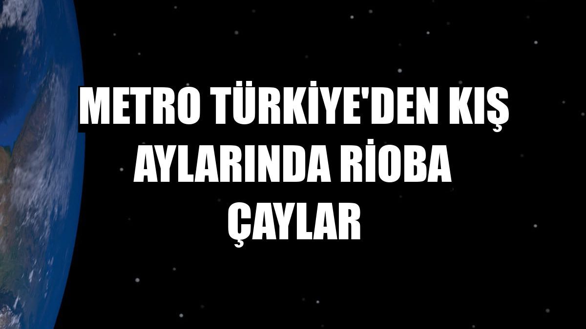 Metro Türkiye'den kış aylarında Rioba çaylar