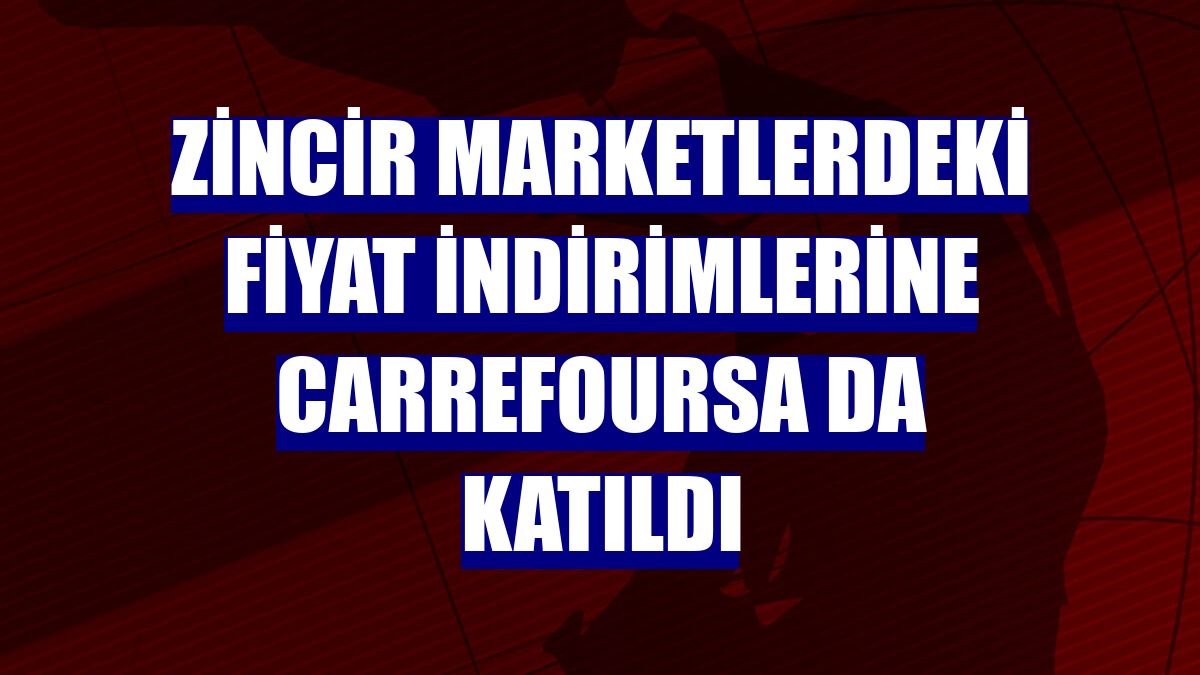Zincir marketlerdeki fiyat indirimlerine CarrefourSA da katıldı