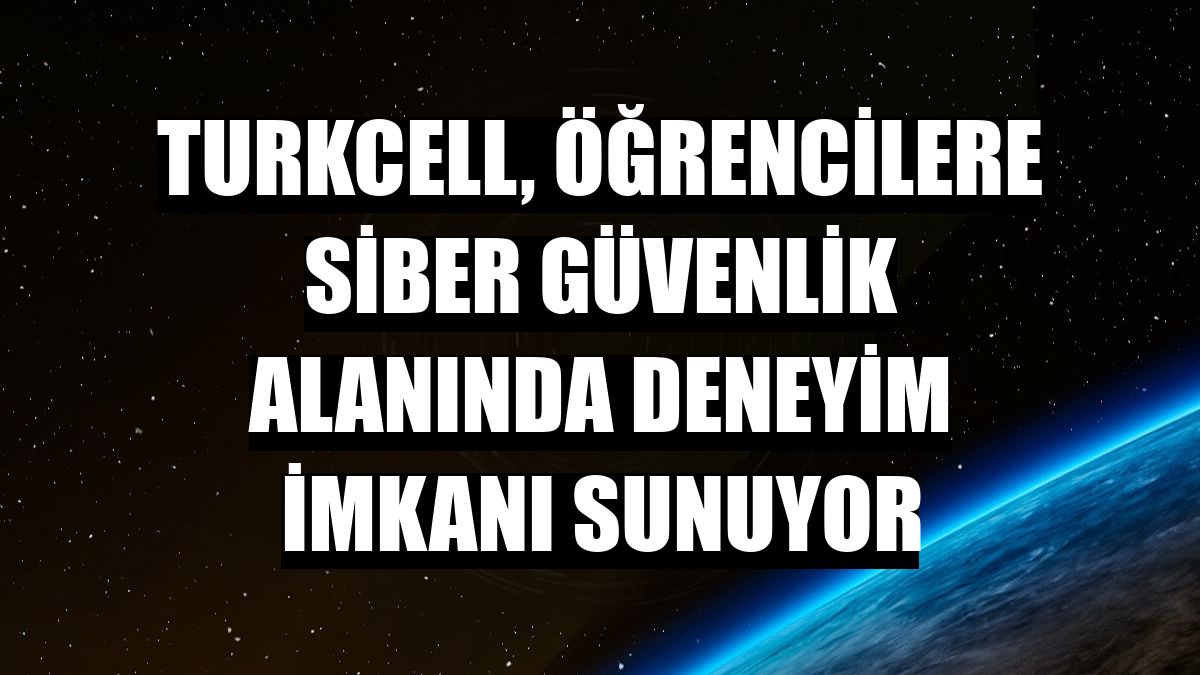 Turkcell, öğrencilere siber güvenlik alanında deneyim imkanı sunuyor