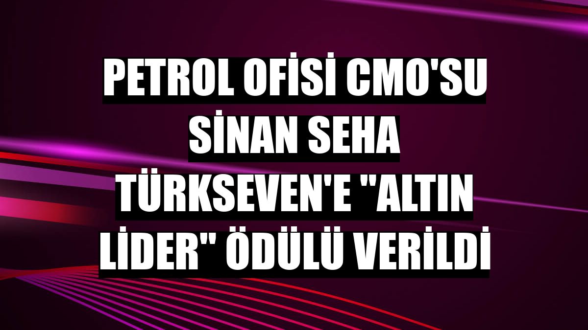 Petrol Ofisi CMO'su Sinan Seha Türkseven'e 'Altın Lider' ödülü verildi