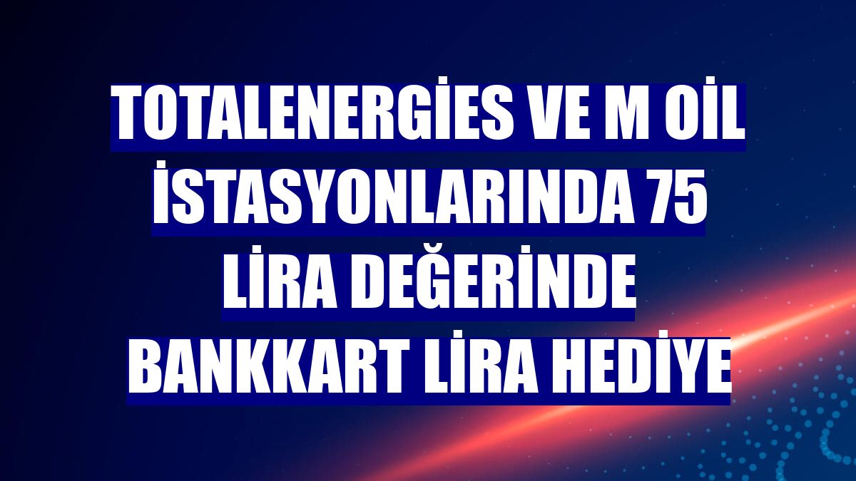 TotalEnergies ve M Oil istasyonlarında 75 lira değerinde Bankkart Lira hediye
