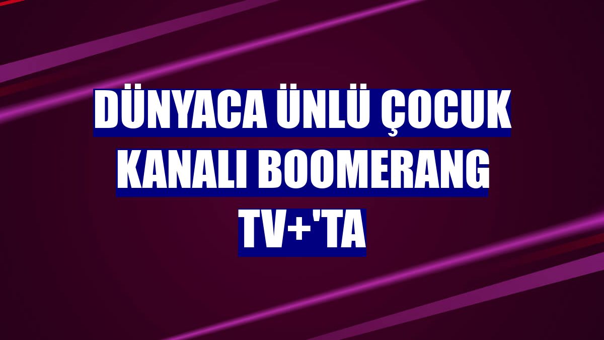 Dünyaca ünlü çocuk kanalı Boomerang TV+'ta