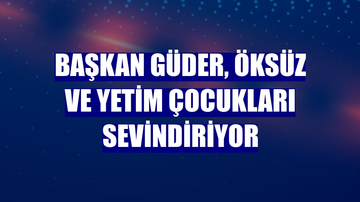 Başkan Güder, öksüz ve yetim çocukları sevindiriyor