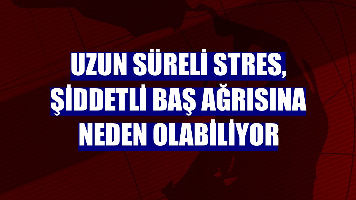 Uzun süreli stres, şiddetli baş ağrısına neden olabiliyor