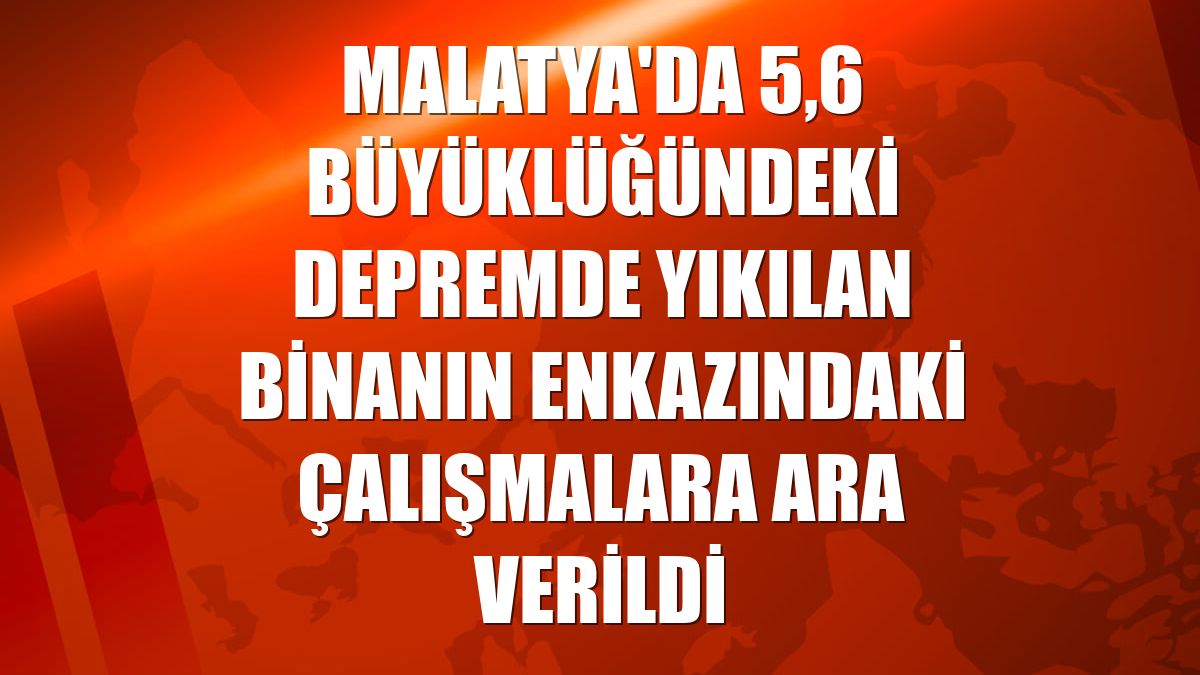 Malatya'da 5,6 büyüklüğündeki depremde yıkılan binanın enkazındaki çalışmalara ara verildi