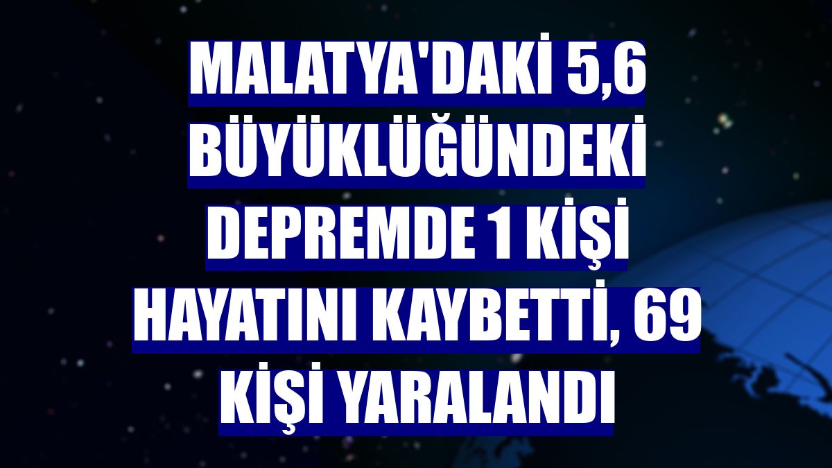 Malatya'daki 5,6 büyüklüğündeki depremde 1 kişi hayatını kaybetti, 69 kişi yaralandı