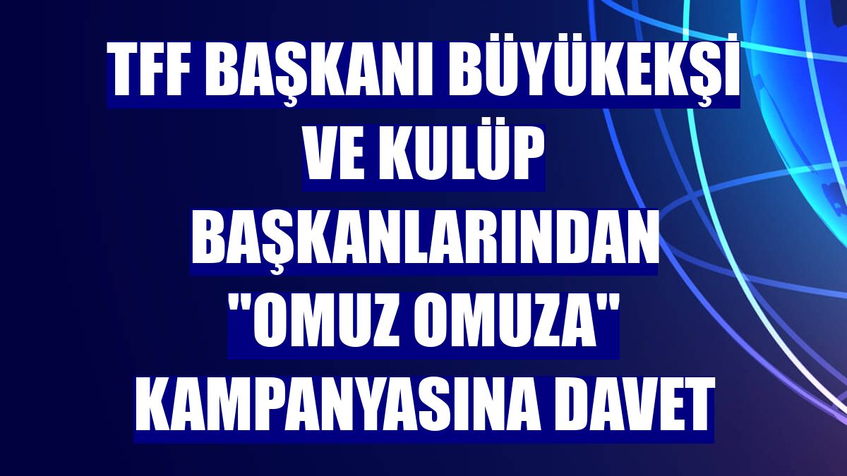 TFF Başkanı Büyükekşi ve kulüp başkanlarından "Omuz Omuza" kampanyasına davet