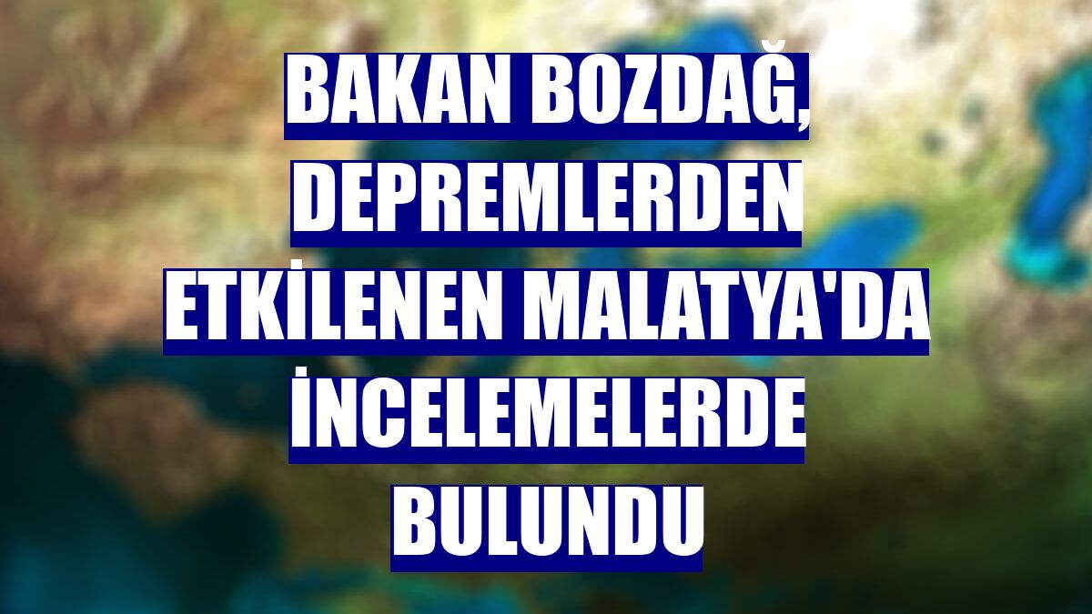 Bakan Bozdağ, depremlerden etkilenen Malatya'da incelemelerde bulundu