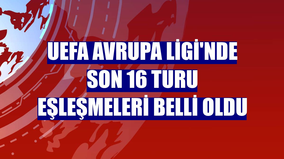 UEFA Avrupa Ligi'nde son 16 turu eşleşmeleri belli oldu