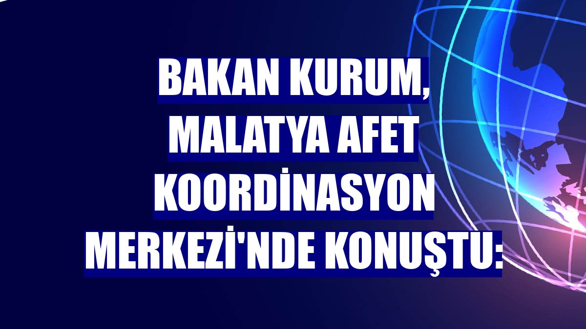 Bakan Kurum, Malatya Afet Koordinasyon Merkezi'nde konuştu: