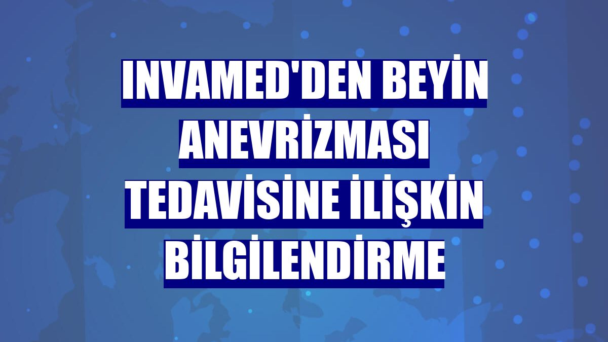 Invamed'den beyin anevrizması tedavisine ilişkin bilgilendirme