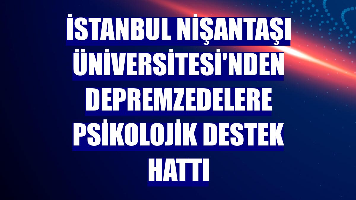 İstanbul Nişantaşı Üniversitesi'nden depremzedelere psikolojik destek hattı