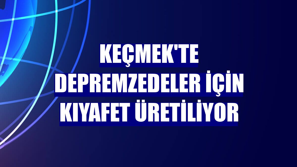KEÇMEK'te depremzedeler için kıyafet üretiliyor