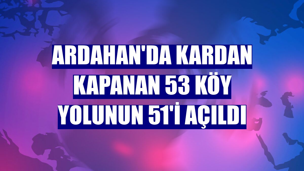 Ardahan'da kardan kapanan 53 köy yolunun 51'i açıldı