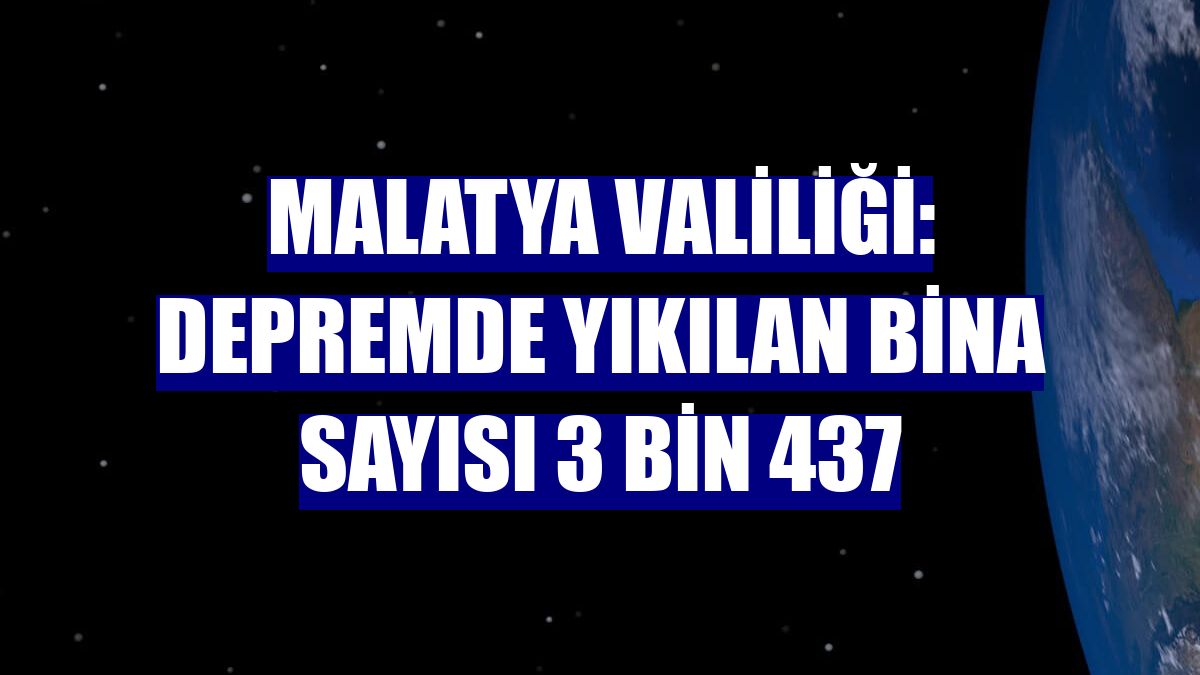 Malatya Valiliği: Depremde yıkılan bina sayısı 3 bin 437